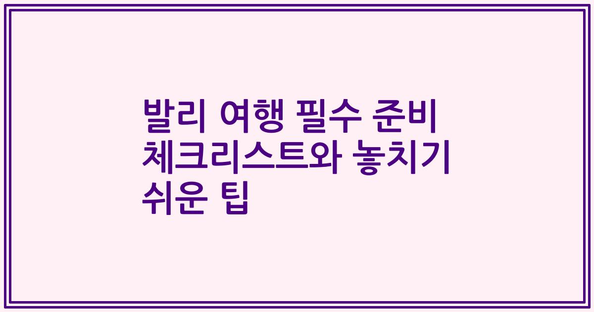 발리 여행 필수 준비 체크리스트와 놓치기 쉬운 팁