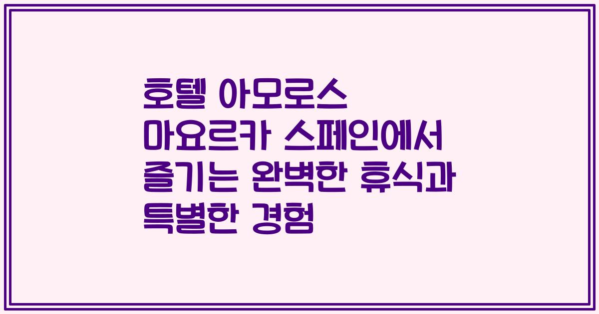 호텔 아모로스 마요르카 스페인에서 즐기는 완벽한 휴식과 특별한 경험