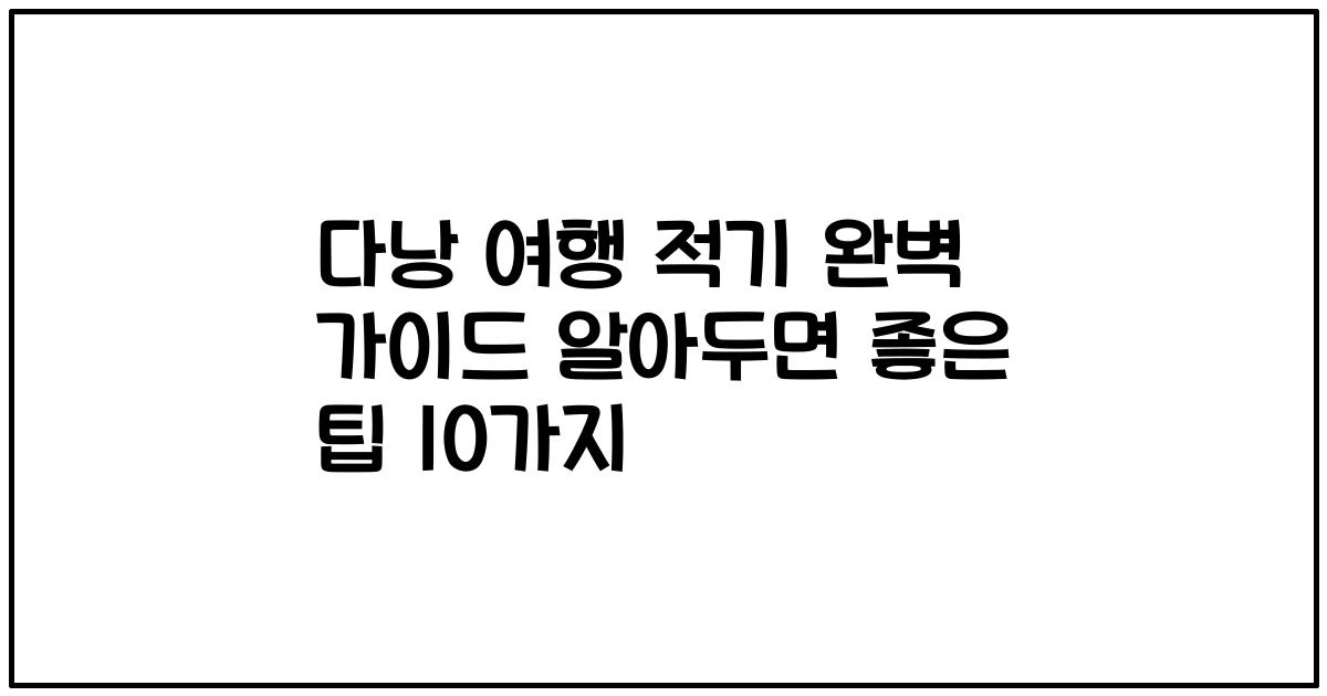 다낭 여행 적기 완벽 가이드 알아두면 좋은 팁 10가지