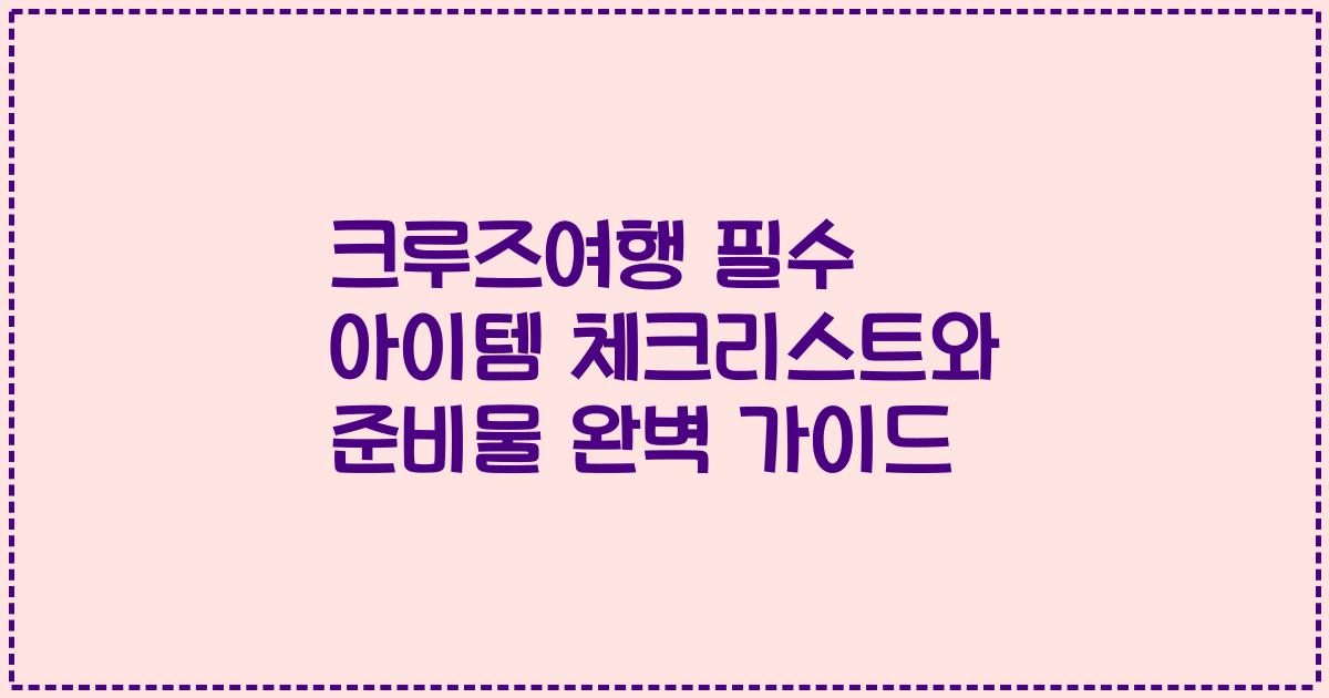 크루즈여행 필수 아이템 체크리스트와 준비물 완벽 가이드