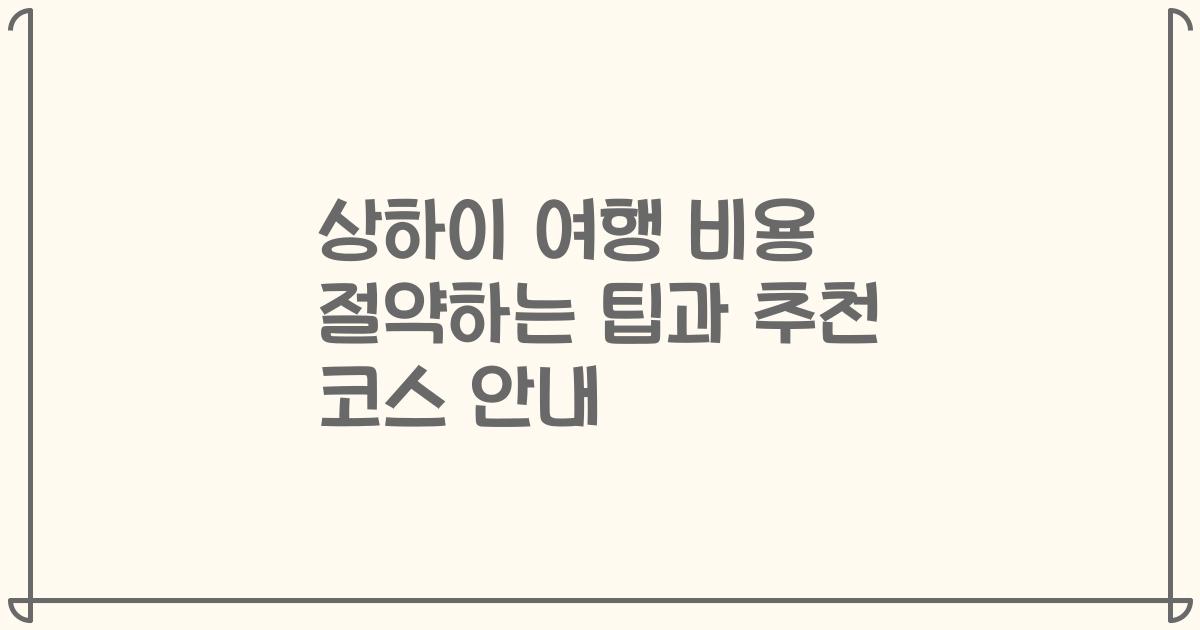 상하이 여행 비용 절약하는 팁과 추천 코스 안내