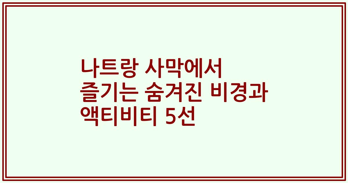 나트랑 사막에서 즐기는 숨겨진 비경과 액티비티 5선