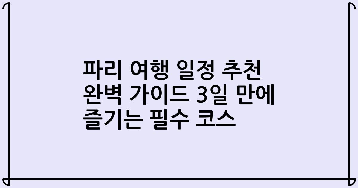파리 여행 일정 추천 완벽 가이드 3일 만에 즐기는 필수 코스