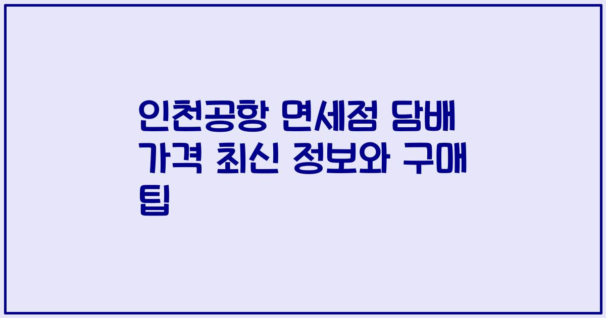 인천공항 면세점 담배 가격 최신 정보와 구매 팁