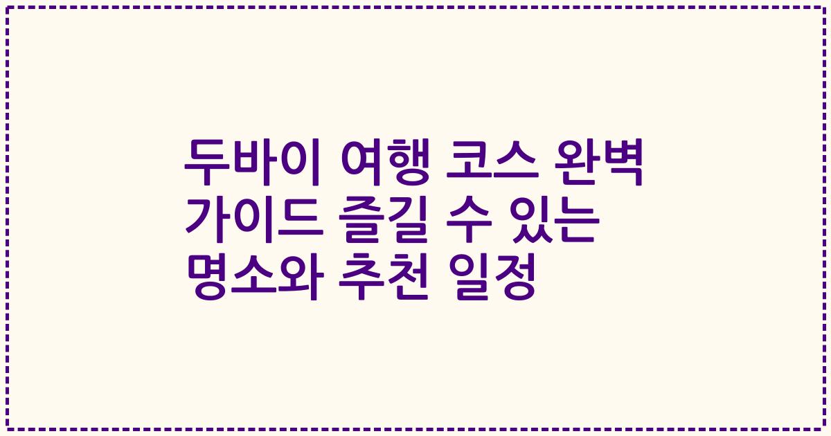 두바이 여행 코스 완벽 가이드 즐길 수 있는 명소와 추천 일정