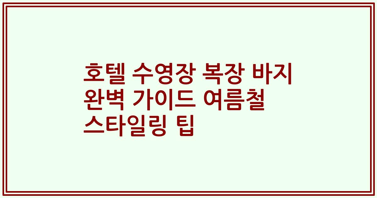 호텔 수영장 복장 바지 완벽 가이드 여름철 스타일링 팁