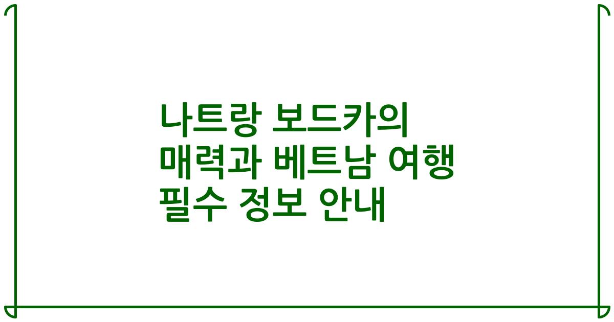 나트랑 보드카의 매력과 베트남 여행 필수 정보 안내