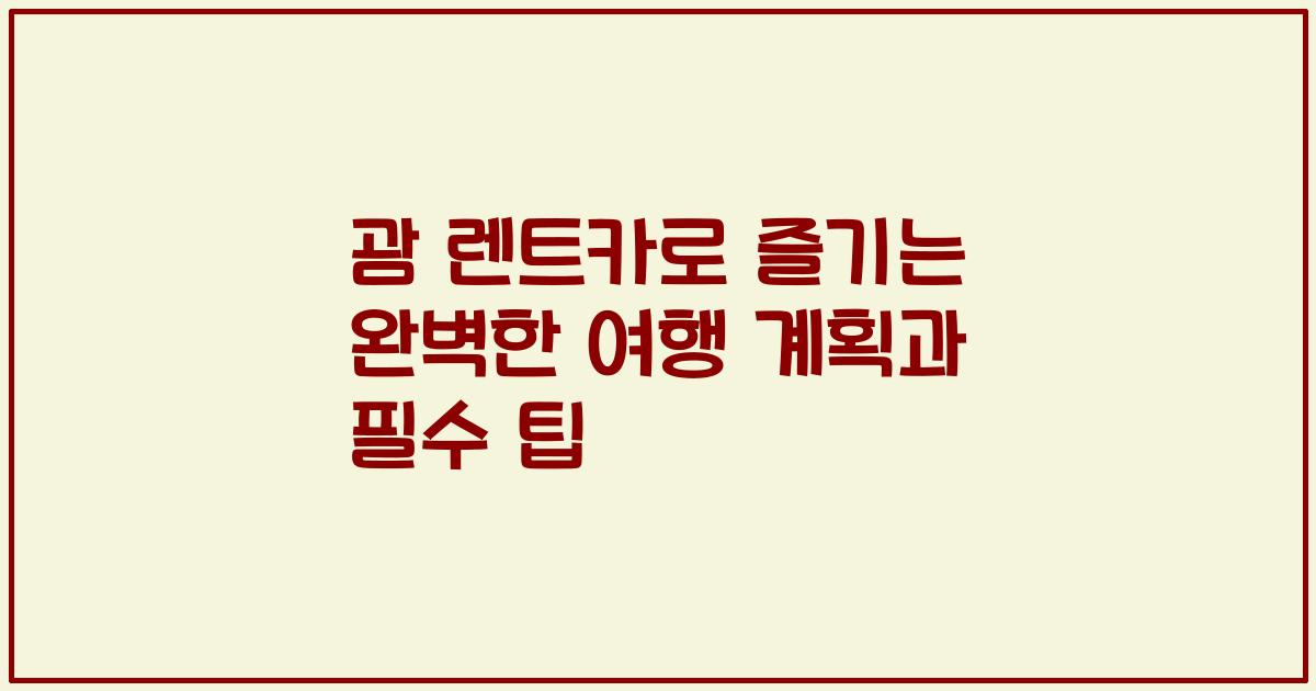 괌 렌트카로 즐기는 완벽한 여행 계획과 필수 팁
