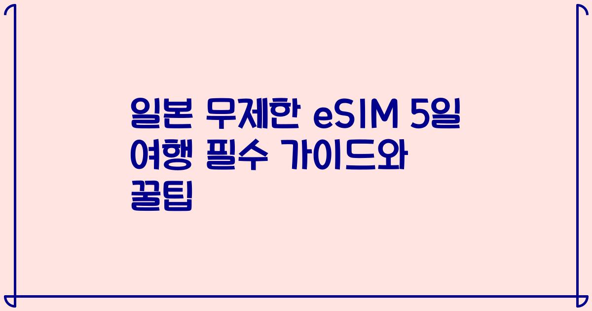 일본 무제한 eSIM 5일 여행 필수 가이드와 꿀팁
