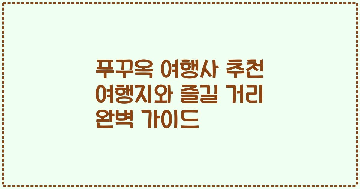 푸꾸옥 여행사 추천 여행지와 즐길 거리 완벽 가이드