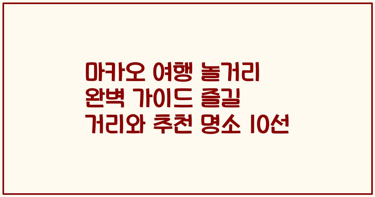 마카오 여행 놀거리 완벽 가이드 즐길 거리와 추천 명소 10선