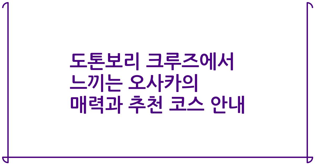 도톤보리 크루즈에서 느끼는 오사카의 매력과 추천 코스 안내