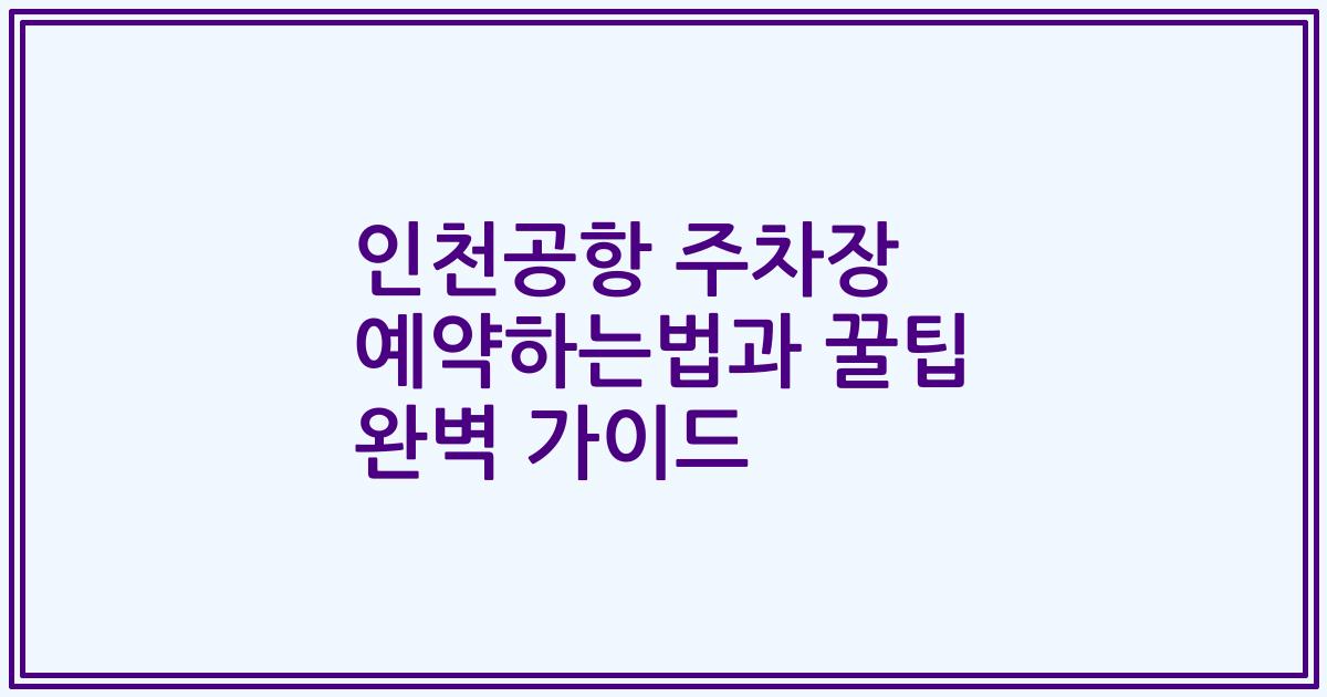 인천공항 주차장 예약하는법과 꿀팁 완벽 가이드