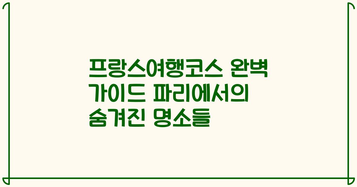 프랑스여행코스 완벽 가이드 파리에서의 숨겨진 명소들