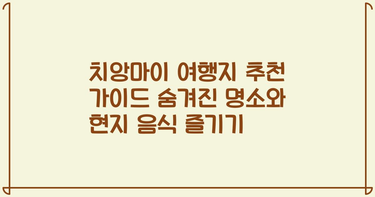 치앙마이 여행지 추천 가이드 숨겨진 명소와 현지 음식 즐기기