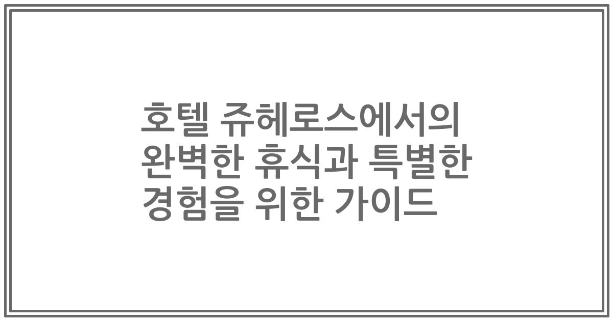 호텔 쥬헤로스에서의 완벽한 휴식과 특별한 경험을 위한 가이드