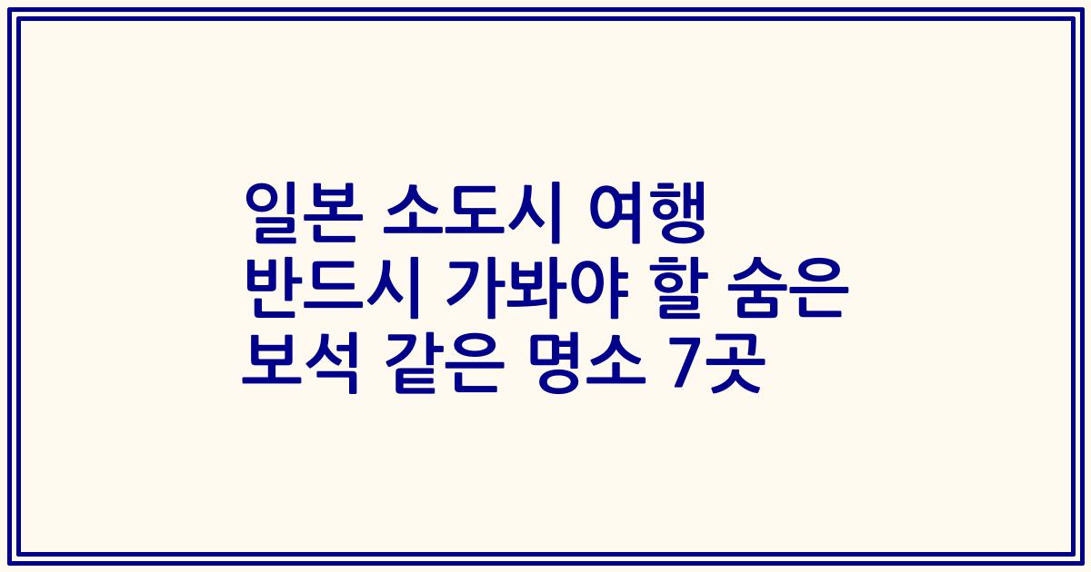 일본 소도시 여행 반드시 가봐야 할 숨은 보석 같은 명소 7곳