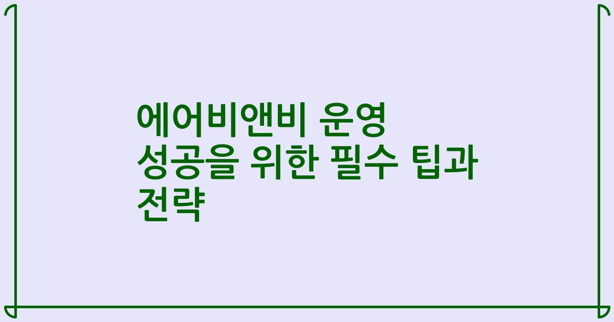 에어비앤비 운영 성공을 위한 필수 팁과 전략