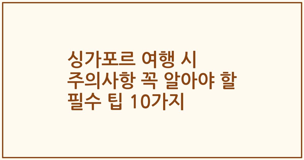 싱가포르 여행 시 주의사항 꼭 알아야 할 필수 팁 10가지