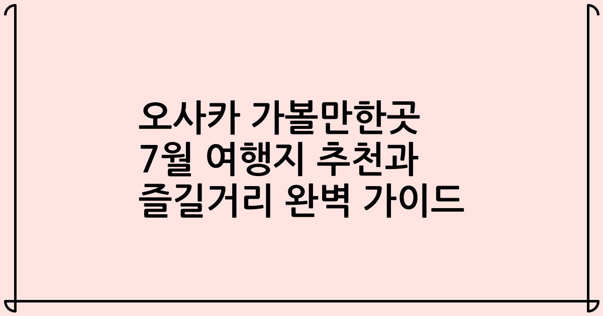 오사카 가볼만한곳 7월 여행지 추천과 즐길거리 완벽 가이드