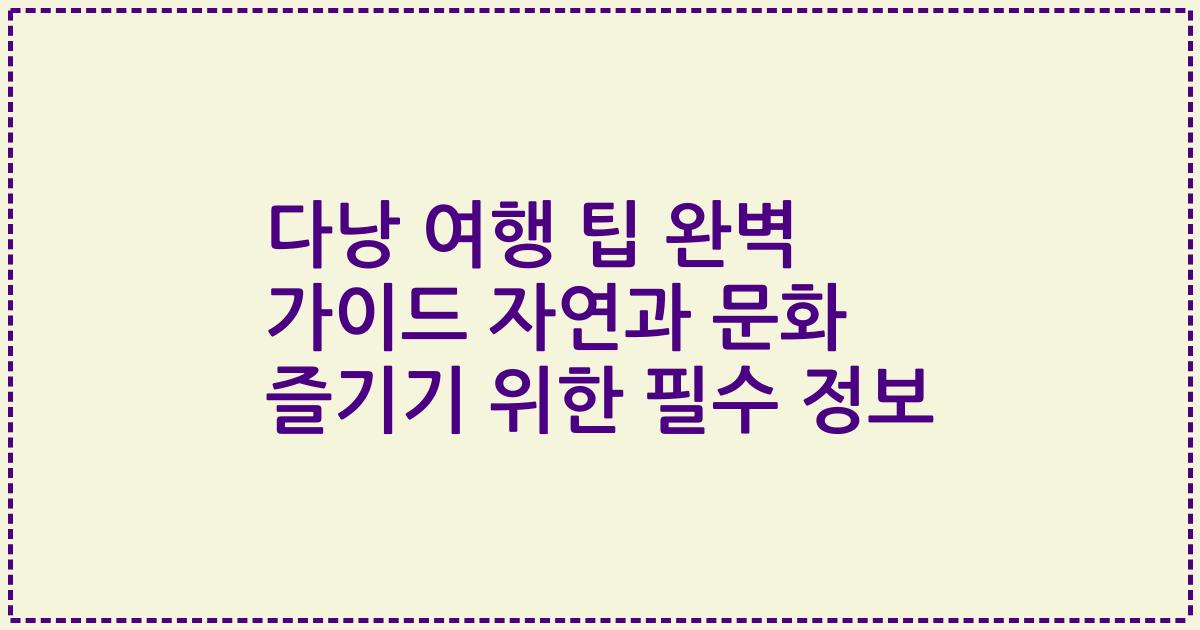 다낭 여행 팁 완벽 가이드 자연과 문화 즐기기 위한 필수 정보