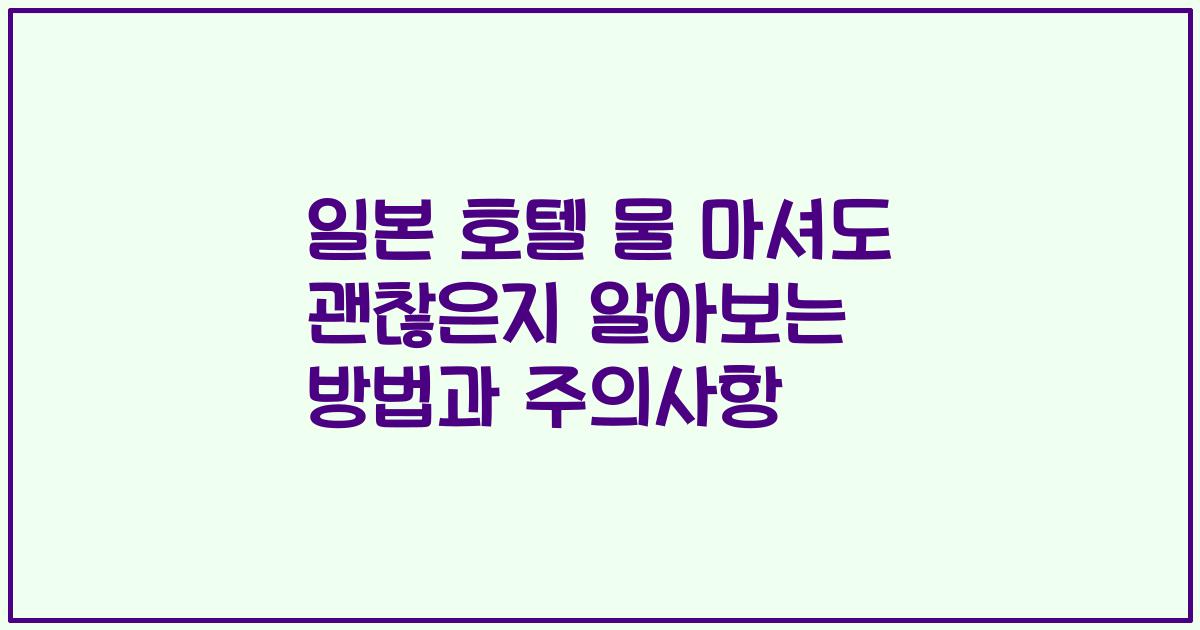 일본 호텔 물 마셔도 괜찮은지 알아보는 방법과 주의사항