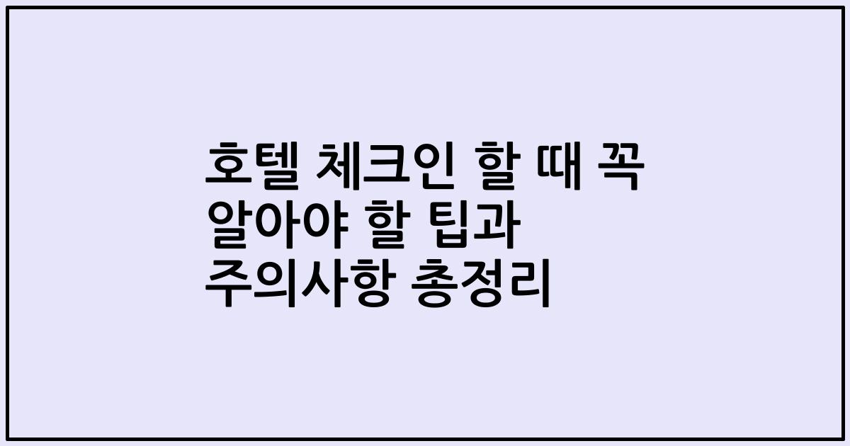 호텔 체크인 할 때 꼭 알아야 할 팁과 주의사항 총정리