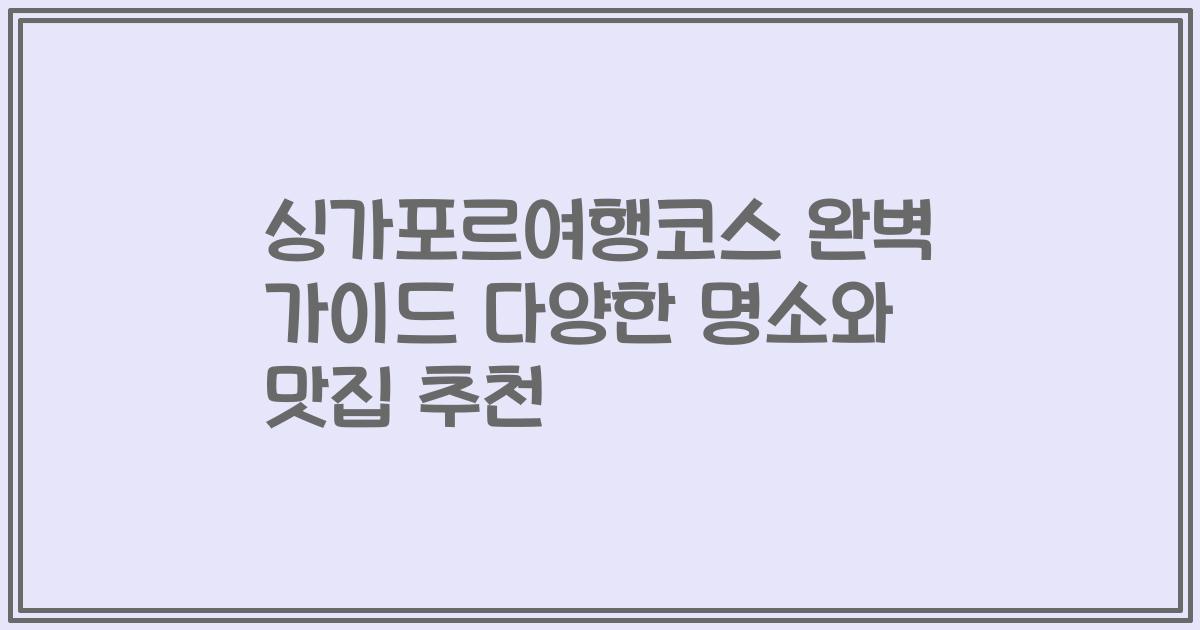 싱가포르여행코스 완벽 가이드 다양한 명소와 맛집 추천