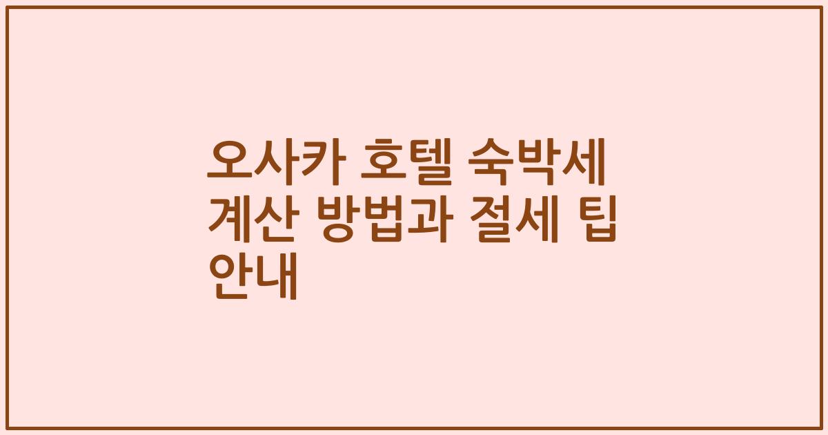 오사카 호텔 숙박세 계산 방법과 절세 팁 안내