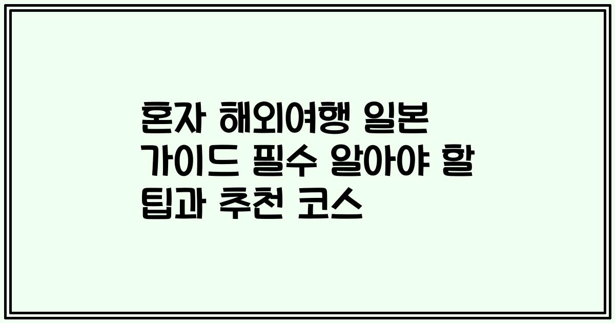 혼자 해외여행 일본 가이드 필수 알아야 할 팁과 추천 코스