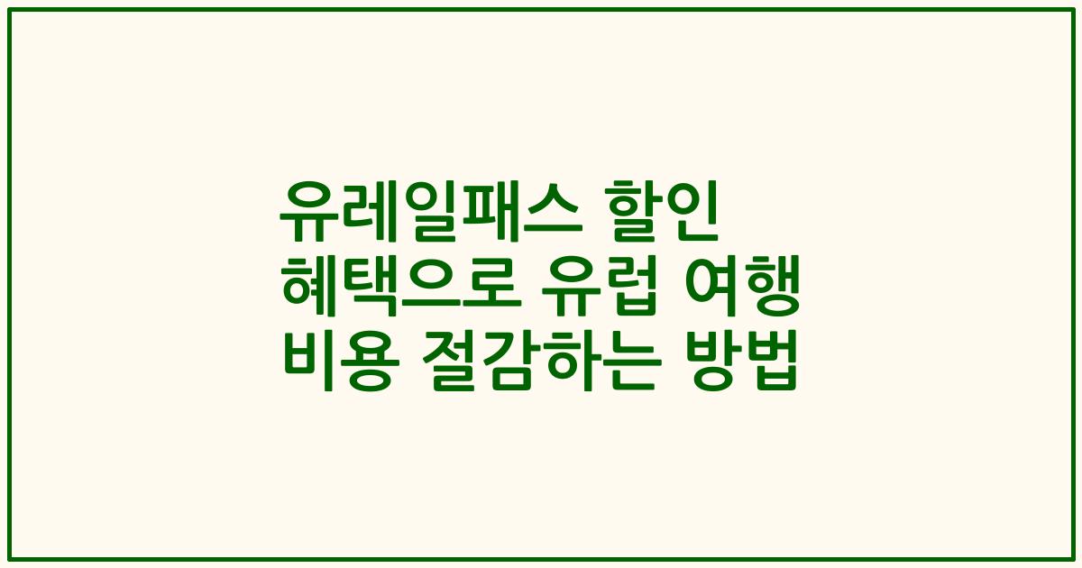 유레일패스 할인 혜택으로 유럽 여행 비용 절감하는 방법