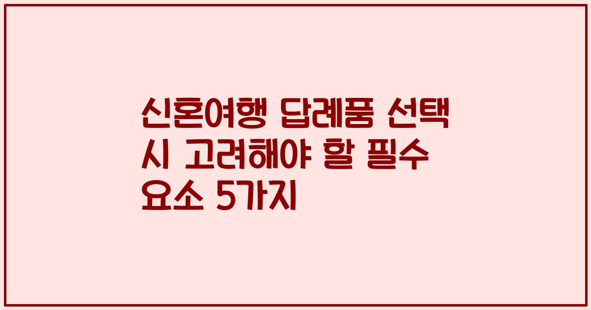 신혼여행 답례품 선택 시 고려해야 할 필수 요소 5가지