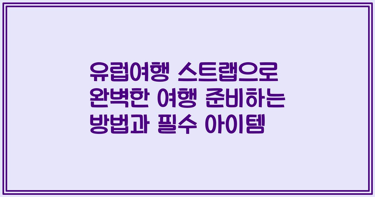 유럽여행 스트랩으로 완벽한 여행 준비하는 방법과 필수 아이템