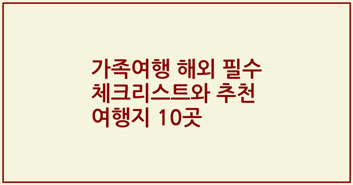 가족여행 해외 필수 체크리스트와 추천 여행지 10곳