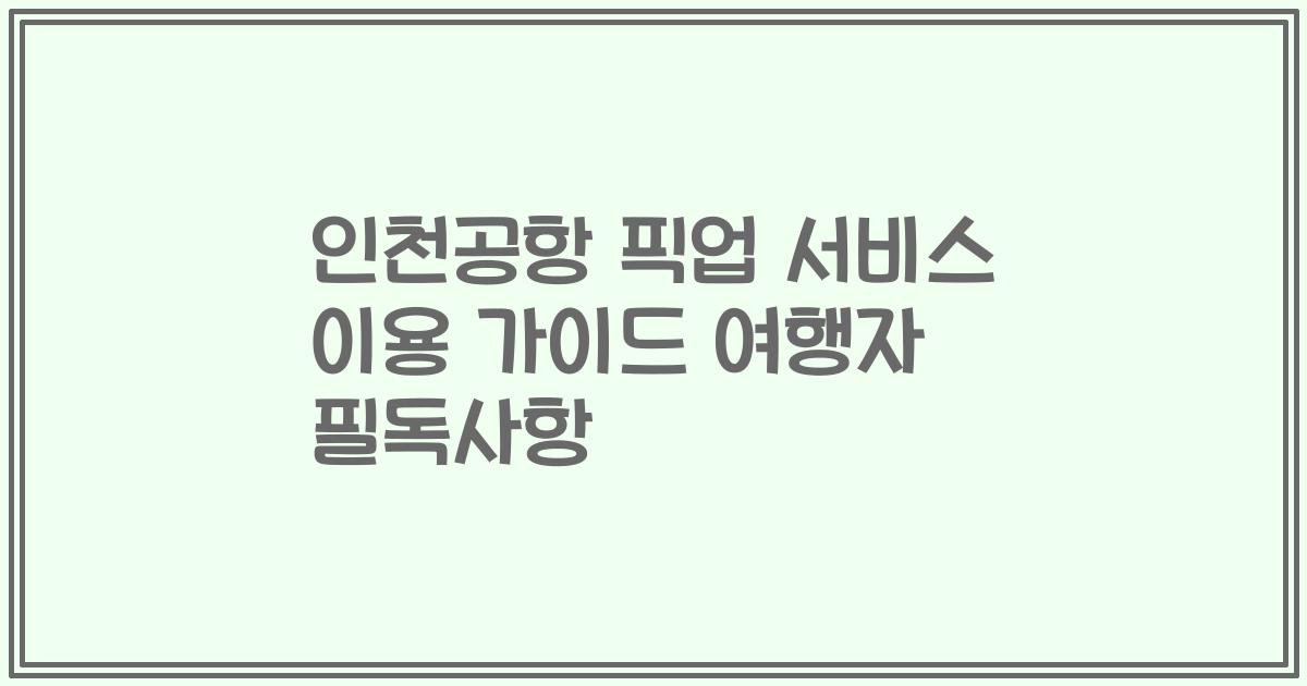 인천공항 픽업 서비스 이용 가이드 여행자 필독사항