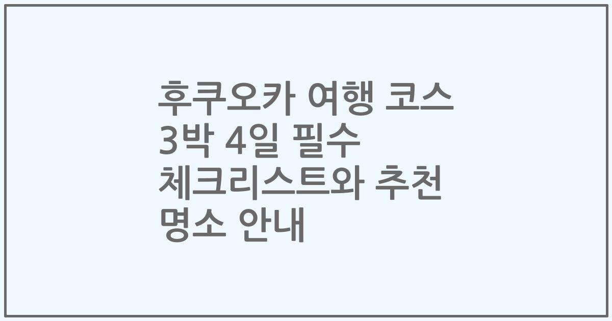 후쿠오카 여행 코스 3박 4일 필수 체크리스트와 추천 명소 안내