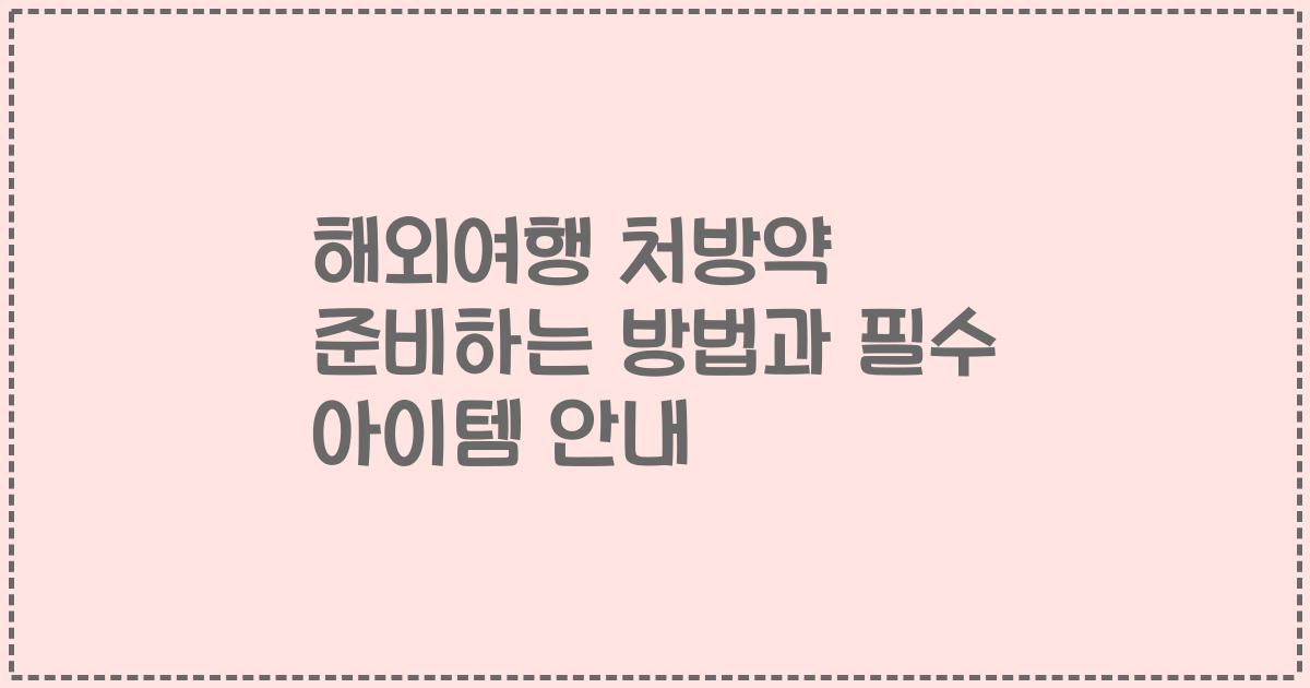 해외여행 처방약 준비하는 방법과 필수 아이템 안내