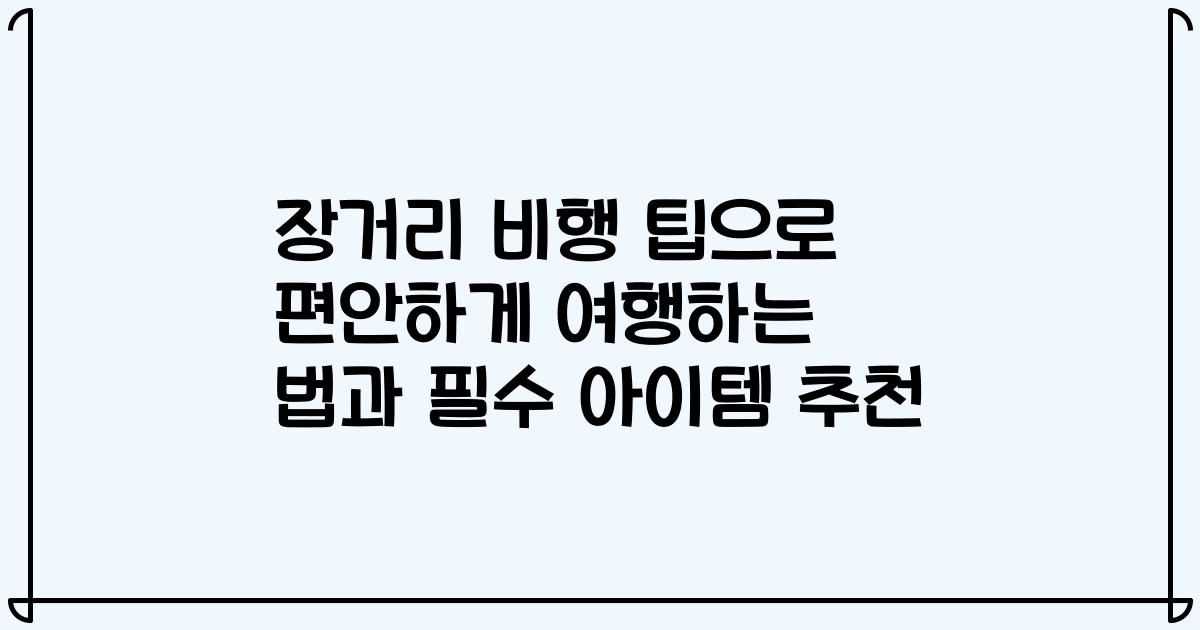장거리 비행 팁으로 편안하게 여행하는 법과 필수 아이템 추천