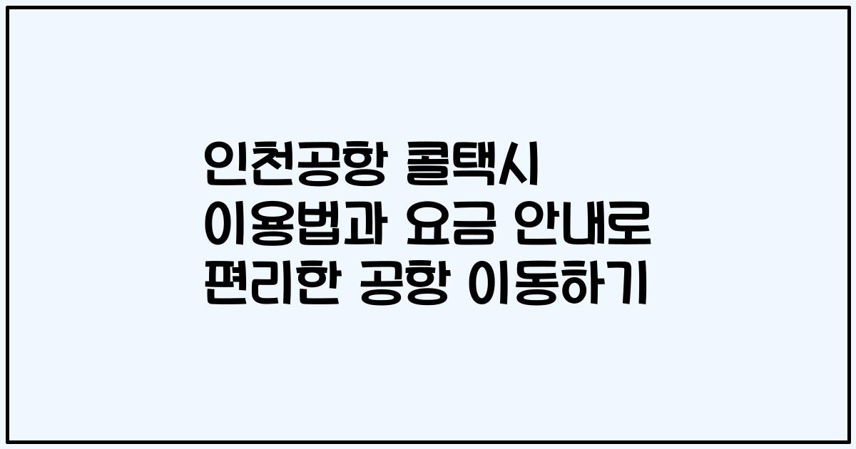 인천공항 콜택시 이용법과 요금 안내로 편리한 공항 이동하기