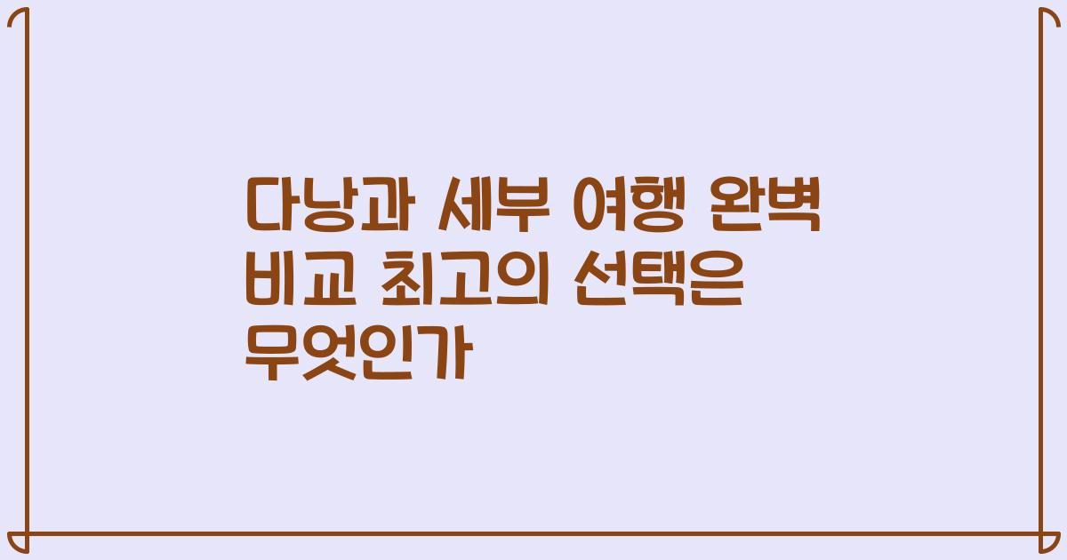 다낭과 세부 여행 완벽 비교 최고의 선택은 무엇인가