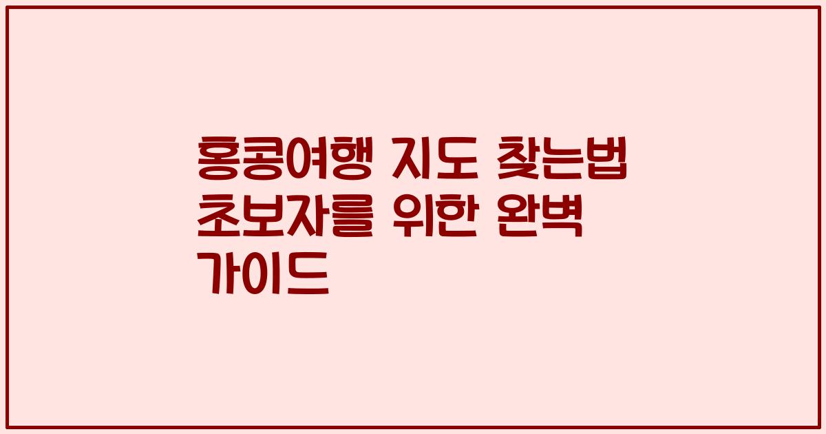 홍콩여행 지도 찾는법 초보자를 위한 완벽 가이드