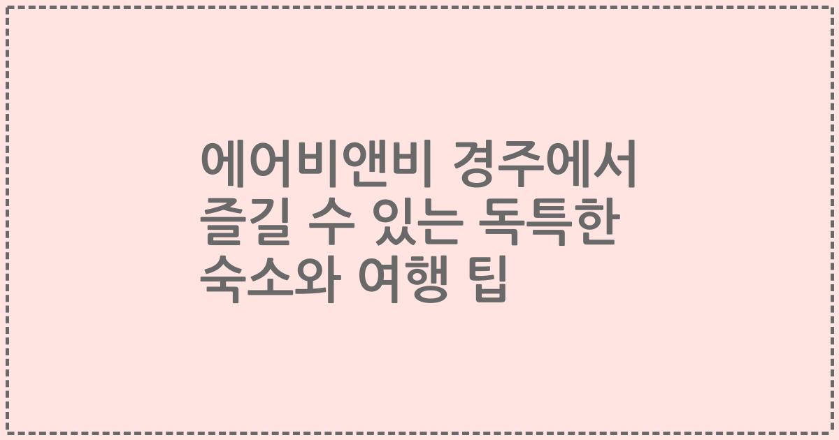 에어비앤비 경주에서 즐길 수 있는 독특한 숙소와 여행 팁