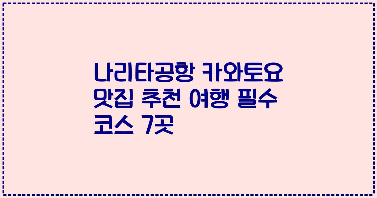 나리타공항 카와토요 맛집 추천 여행 필수 코스 7곳