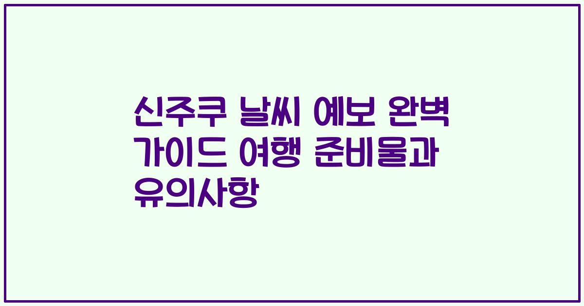 신주쿠 날씨 예보 완벽 가이드 여행 준비물과 유의사항