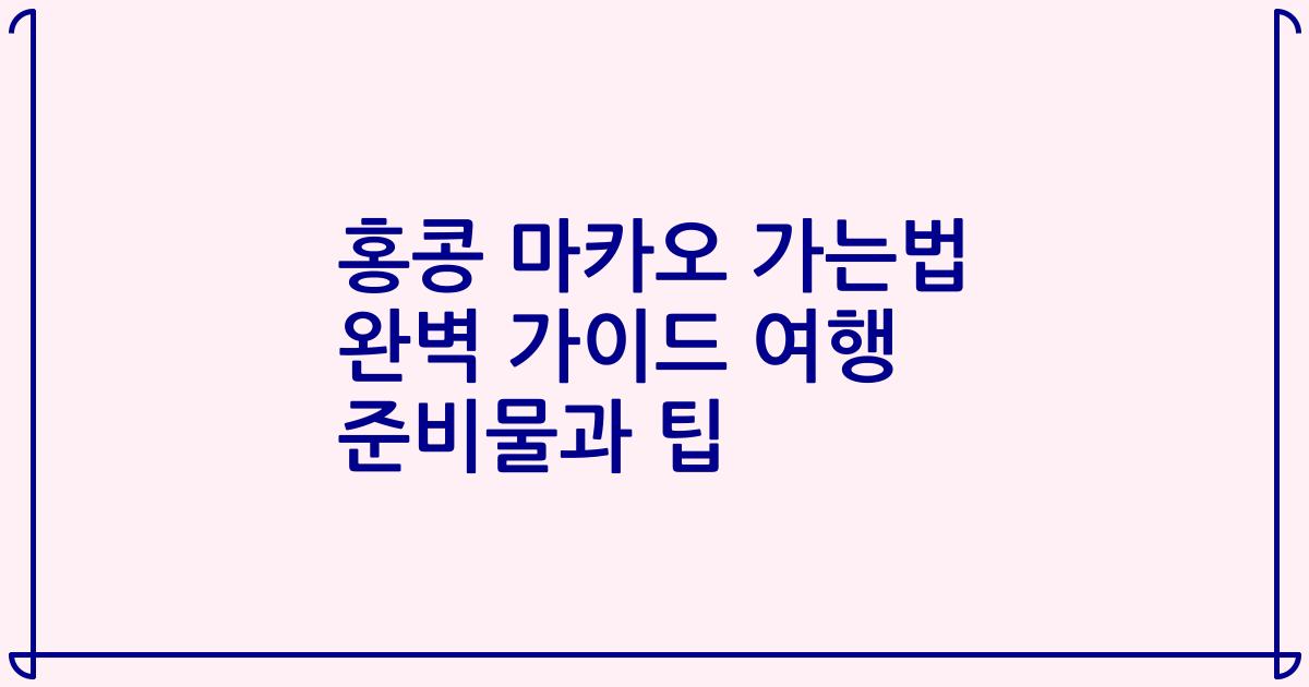 홍콩 마카오 가는법 완벽 가이드 여행 준비물과 팁