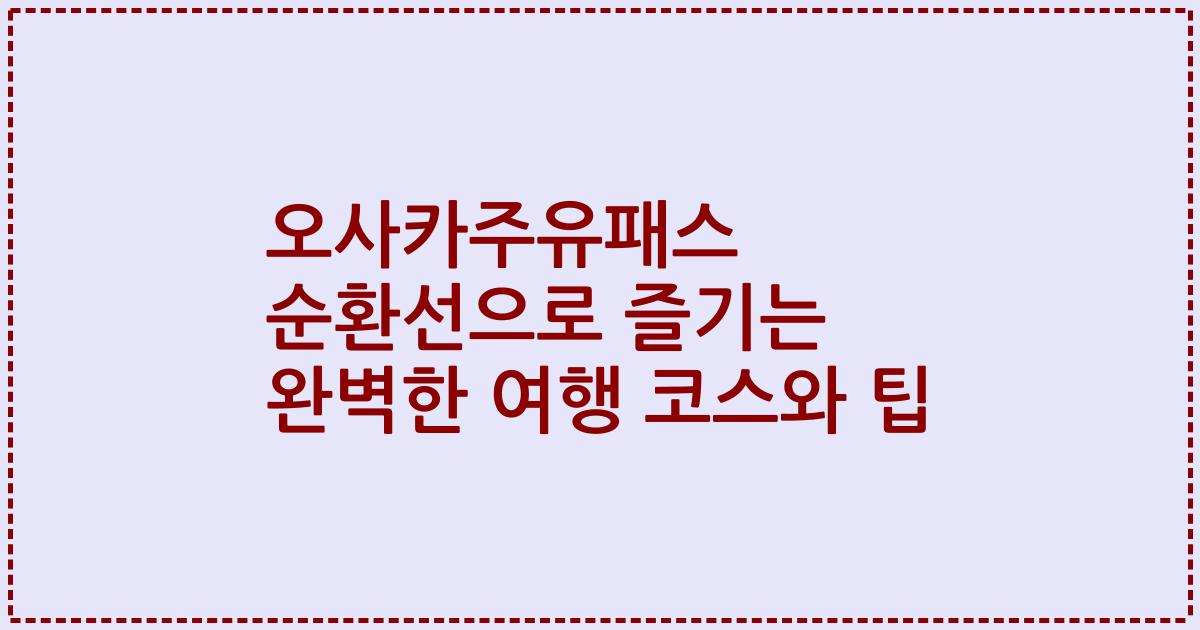 오사카주유패스 순환선으로 즐기는 완벽한 여행 코스와 팁
