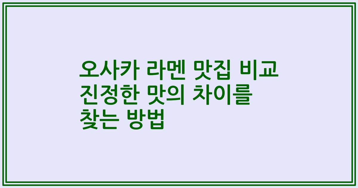 오사카 라멘 맛집 비교 진정한 맛의 차이를 찾는 방법