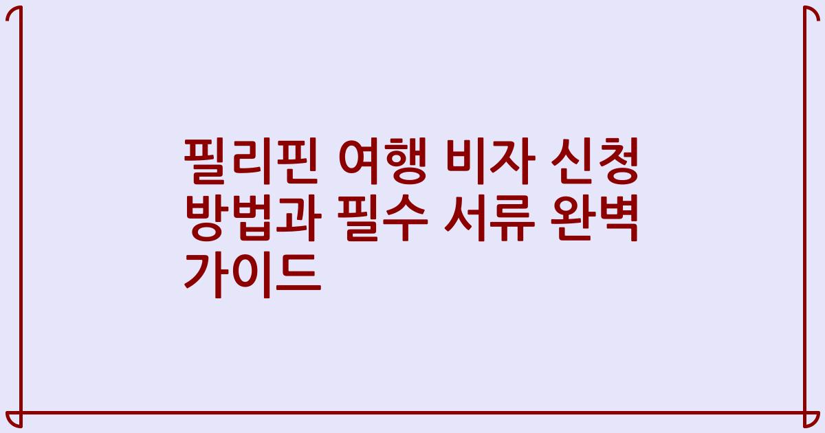 필리핀 여행 비자 신청 방법과 필수 서류 완벽 가이드