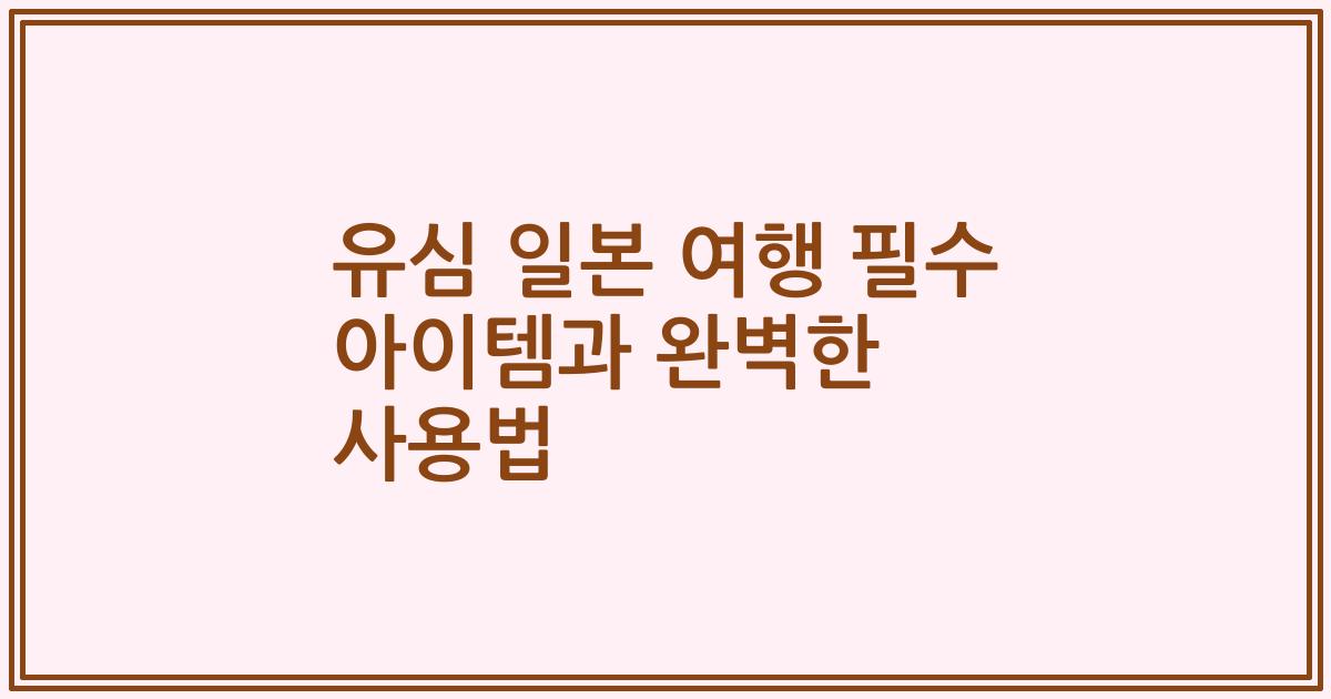 유심 일본 여행 필수 아이템과 완벽한 사용법