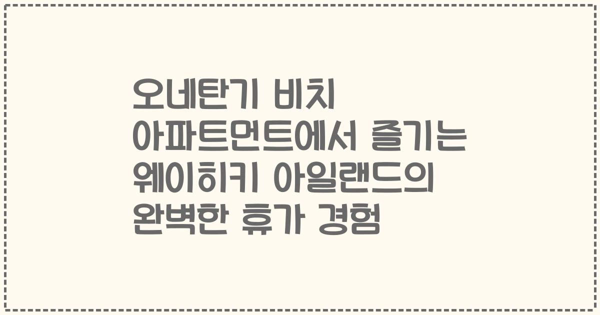 오네탄기 비치 아파트먼트에서 즐기는 웨이히키 아일랜드의 완벽한 휴가 경험